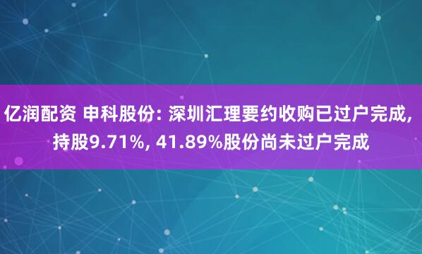 亿润配资 申科股份: 深圳汇理要约收购已过户完成, 持股9.71%, 41.89%股份尚未过户完成