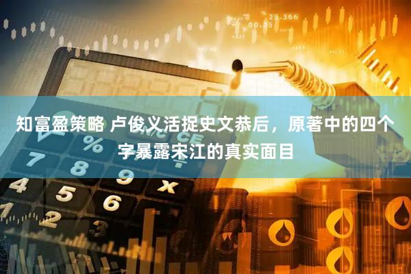 知富盈策略 卢俊义活捉史文恭后，原著中的四个字暴露宋江的真实面目