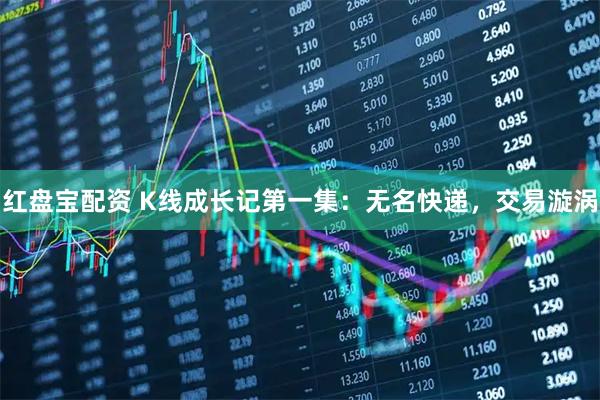 红盘宝配资 K线成长记第一集：无名快递，交易漩涡