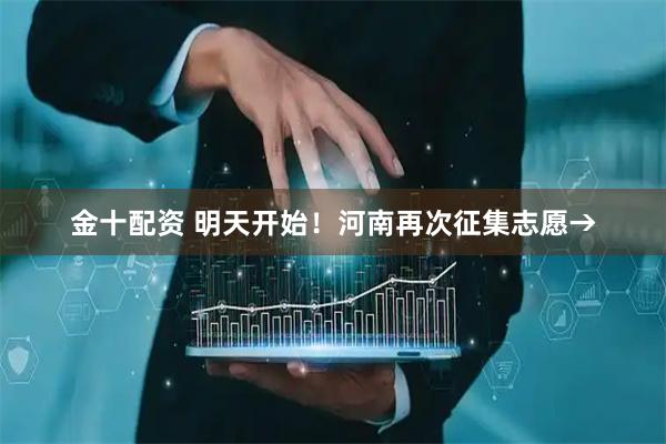 金十配资 明天开始！河南再次征集志愿→