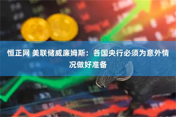恒正网 美联储威廉姆斯：各国央行必须为意外情况做好准备