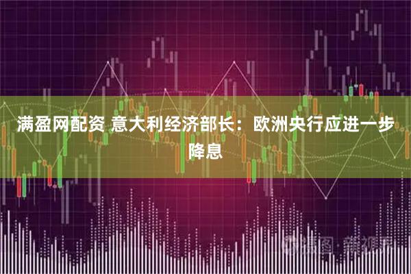 满盈网配资 意大利经济部长：欧洲央行应进一步降息