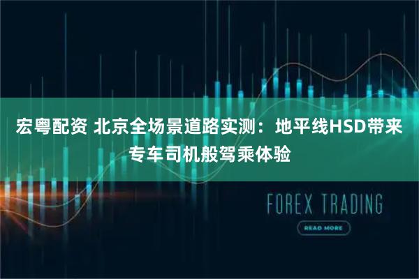 宏粤配资 北京全场景道路实测：地平线HSD带来专车司机般驾乘体验