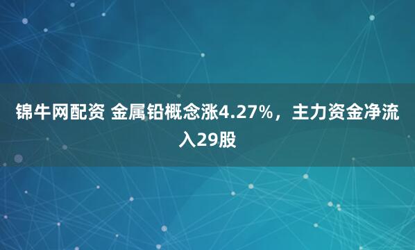 锦牛网配资 金属铅概念涨4.27%,主力资金净流入29股